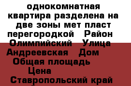 однокомнатная квартира разделена на две зоны мет-пласт перегородкой › Район ­ Олимпийский › Улица ­ Андреевская › Дом ­ 6 › Общая площадь ­ 43 › Цена ­ 1 600 000 - Ставропольский край, Ставрополь г. Недвижимость » Квартиры продажа   . Ставропольский край,Ставрополь г.